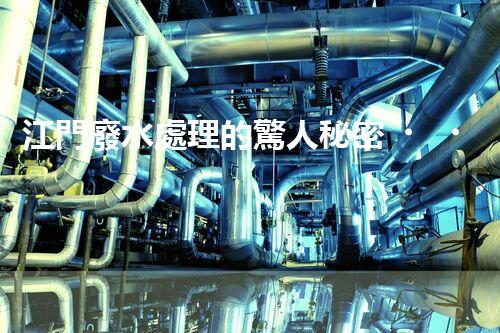 江門廢水處理的驚人秘密？揭開背后不為人知的故事！